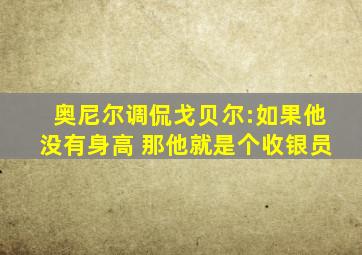 奥尼尔调侃戈贝尔:如果他没有身高 那他就是个收银员